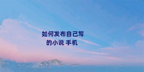 如何发布自己写的小说 手机